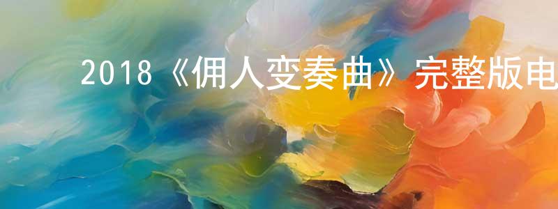 影视迷程鸿鸣的个人博客,2018《佣人变奏曲》完整版电影/在线观看/百度云-美剧天堂
